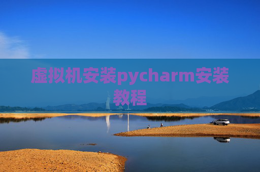虚拟机安装pycharm安装教程 虚拟机安装pycharm安装教程